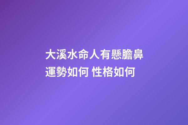 大溪水命人有懸膽鼻運勢如何 性格如何
